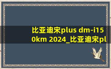 比亚迪宋plus dm-i150km 2024_比亚迪宋plus dm-i150km